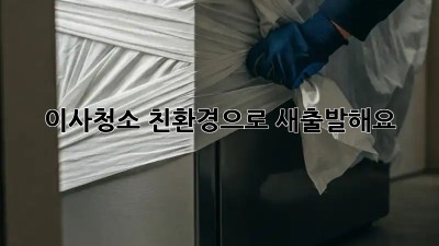 이사청소? 친환경으로 새출발해요!