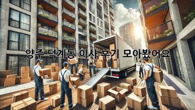 양주 덕계동 이사, 후기 모아봤어요! 🚚